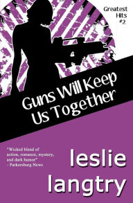 Title: Guns Will Keep Us Together: Greatest Hits Mysteries book #2, Author: Leslie Langtry