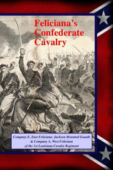 Feliciana's Confederate Cavalry: Company E, East Feliciana Jackson Mounted Guards & Company A, West Feliciana of the 1st Louisiana Cavalry Regiment