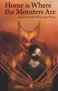 Title: Home is Where the Monsters Are: A novel of The Pull by Rob White, Author: Sarah Cerulean