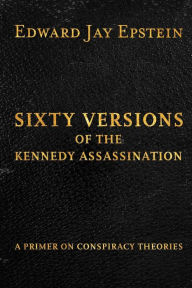 Title: Sixty Versions of the Kennedy Assassination: A Primer on Conspiracy Theories, Author: Edward Jay Epstein