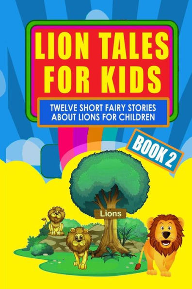 Lion Tales for Kids - Book 2: Twelve Short Fairy Stories for Children (Illustrated)