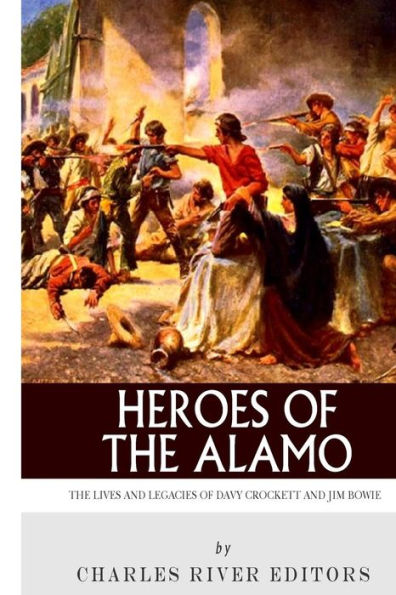 Heroes of the Alamo: The Lives and Legacies of Davy Crockett and Jim Bowie