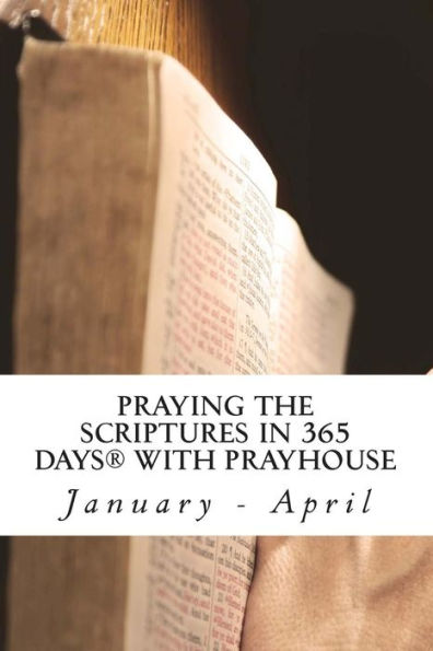 PRAYING THE SCRIPTURES IN 365 DAYS WITH PRAYHoUSe: January - April