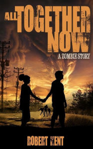 Title: All Together Now: A Zombie Story, Author: Robert Kent