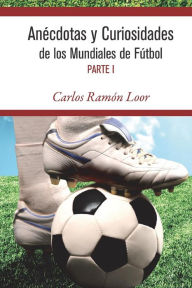 Title: Anécdotas y curiosidades de los mundiales de Fútbol, Author: Carlos Ramón Loor