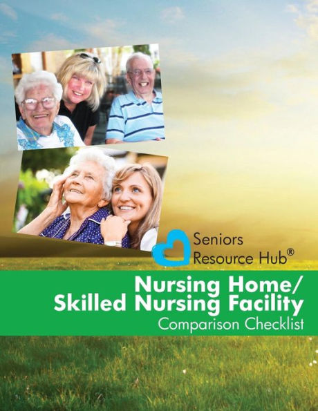 Nursing Home/Skilled Nursing Facility Comparison Checklist: A Tool for Use When Making a Nursing Home/Skilled Nursing Facility Decision (Senior's Resource Hub)