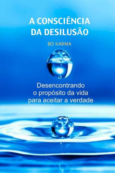 A Consciência da Desilusão: Desencontrando o propósito da vida para aceitar a verdade