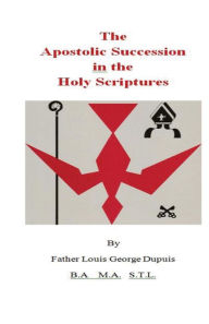 Title: The Apostolic Succession in the Holy Scriptures, Author: Father Louis George Dupuis