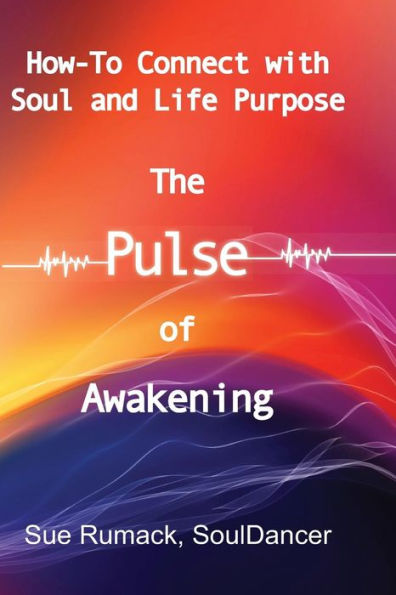 The Pulse of Awakening: How-to Connect with Soul and Life Purpose