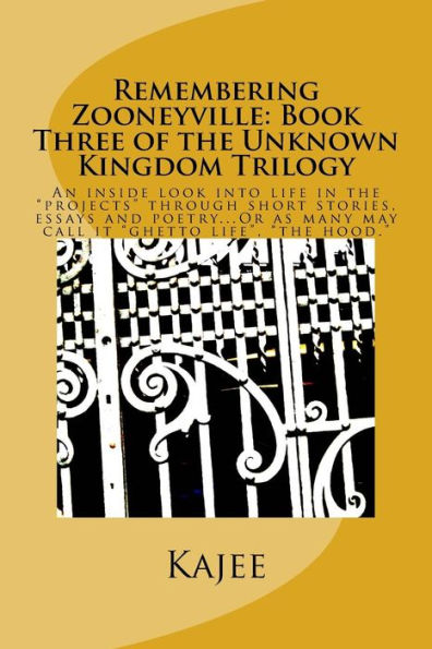 Remembering Zooneyville: Book Three of the Unknown Kingdom Trilogy: An inside look into life in the "projects" through short stories, essays and poetry...Or as many may call it "ghetto life", "the hood"...