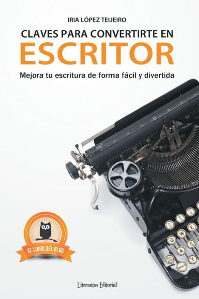 Claves Para Convertirte En Escritor: Mejora Tu Escritura de Forma F