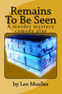 Remains To Be Seen: A murder mystery comedy play