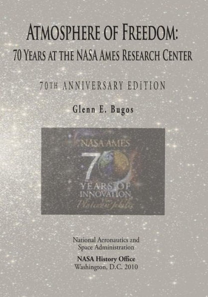 Atmosphere of Freedom: 70 Years at the NASA Ames Research Center: 70th Anniversary Edition