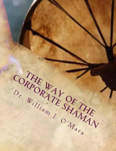 The Way of the Corporate Shaman: A handbook to live deeply the Path of Self Mastery, Sacred Service, and Higher Effectiveness: A New Leadership Perspective