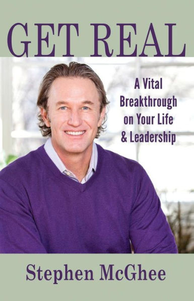Get Real: A Vital Breakthrough on Your Life and Leadership