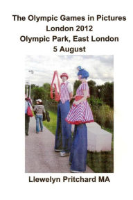 Title: The Olympic Games in Pictures London 2012 Olympic Park, East London 5 August, Author: Llewelyn Pritchard M.A.