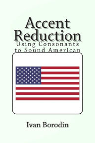 Title: Accent Reduction: Using Consonants to Sound American, Author: Ivan Borodin