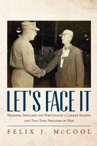 Title: Let's Face It: Memoirs, Speeches and Writings of a career Marine and two-time Prisoner of War by Felix J. McCool, Author: Aileen Marckmann