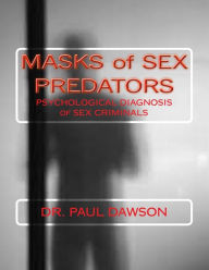 Title: MASKS of SEX PREDATORS: PSYCHOLOGICAL DIAGNOSIS of SEX CRIMINALS, Author: Paul Dawson