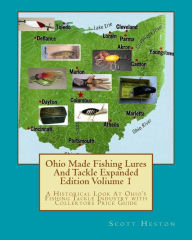 Title: Ohio Made Fishing Lures And Tackle Expanded Eddition Part 1: A Historical Look at Ohio's Fishing Tackle Industry with Collectors Price Guide, Author: H Scott Heston