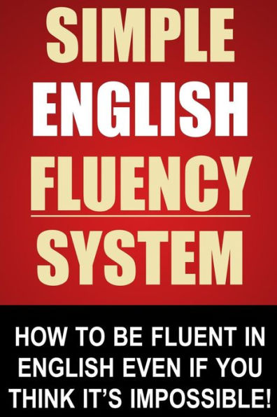 Simple English Fluency System: How To Be Fluent Even If You Think It's Impossible!