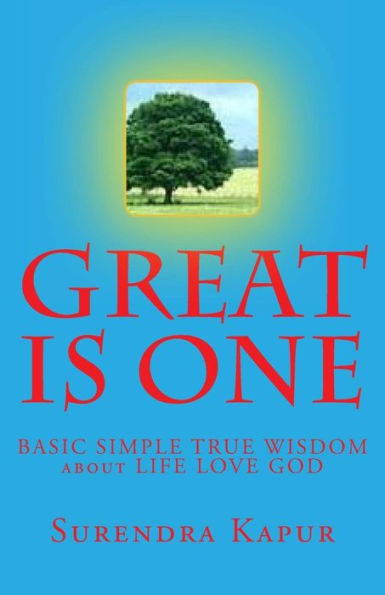 GREAT is ONE: BASIC SIMPLE TRUE WISDOM about LIFE LOVE GOD