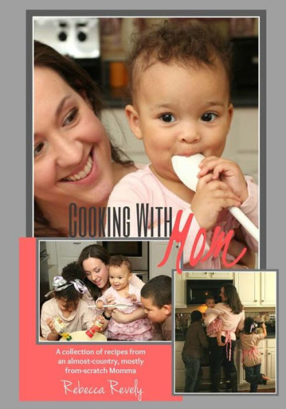 Cooking With Mom: A Collection of Recipes from an Almost-Country, Mostly From-Scratch Momma