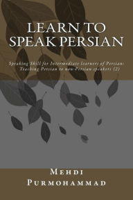 Title: Learn to Speak Persian: Speaking Skill for Intermediate Learners of Persian: Teaching Persian to Non-Persian Speakers (2), Author: Mehdi Purmohammad