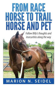 Title: From Race Horse to Trail Horse and Pet, Author: Marion N Seidel