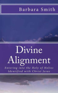 Title: Divine Alignment: Entering Into the Holy of Holies, Author: Barbara Smith PhD RN FACSM Faan