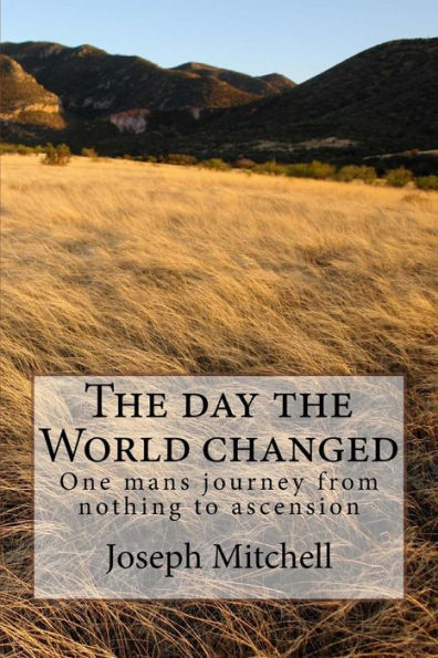 The day the world changed: One mans journey from nothing to ascension