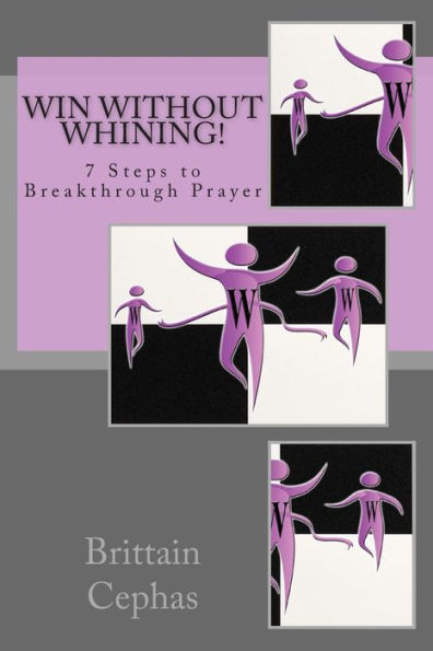 Win Without Whining!: 7 Steps to Breakthrough Prayer