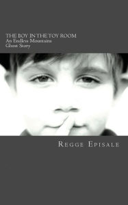 Title: The Boy In the Toy Room: An Endless Mountains Ghost Story, Author: Regge Episale