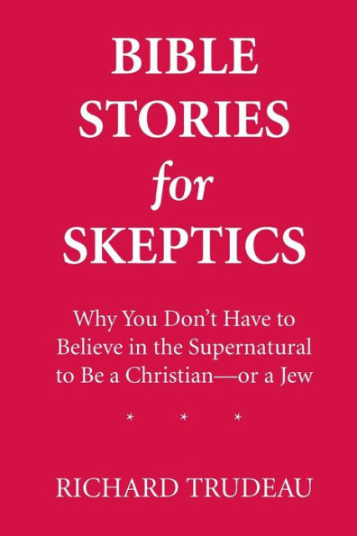 Bible Stories for Skeptics: Why You Don't Have to Believe in the Supernatural to Be a Christian--or a Jew