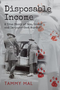 Title: Disposable Income: A True Story of Sex, Greed and Im-purr-fect Murder, Author: Tammy Mal