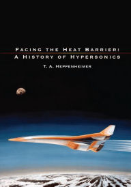 Title: Facing the Heat Barrier: A History of Hypersonics, Author: T a Heppenheimer