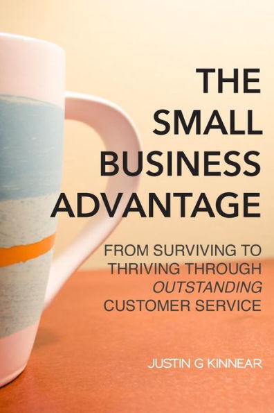 The Small Business Advantage: From Surviving to Thriving Through Outstanding Customer Service