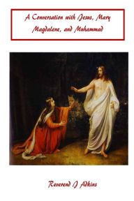 Title: A Conversation with Jesus Christ, Mary Magdalene, and Muhammad, Author: J Adkins