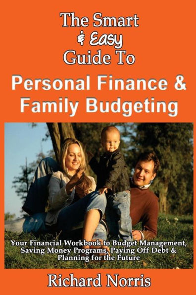 The Smart & Easy Guide To Personal Finance & Family Budgeting: Your Financial Workbook to Budget Management, Saving Money Programs, Paying Off Debt & Planning for the Future