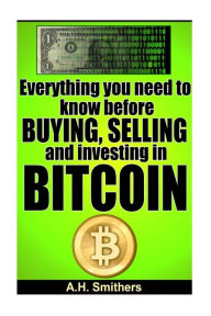 Title: Everything you need to know about buying, selling and investing in Bitcoin, Author: A H Smithers