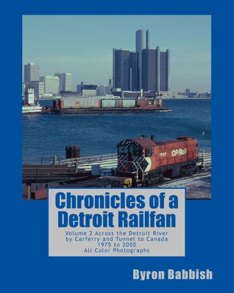 Chronicles of a Detroit Railfan: Volume 2, Across the Detroit River by Carferry and Tunnel to Canada, 1975 to 2000, All Color Photographs