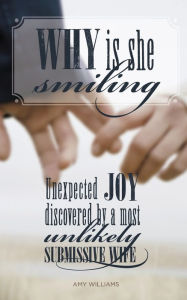 Title: Why Is She Smiling: Unexpected Joy Discovered by a Most Unlikely Submissive Wife, Author: Amy Williams