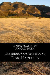 Title: A New Walk on an Old Path: The Sermon on the Mount, Author: Don Hatfield
