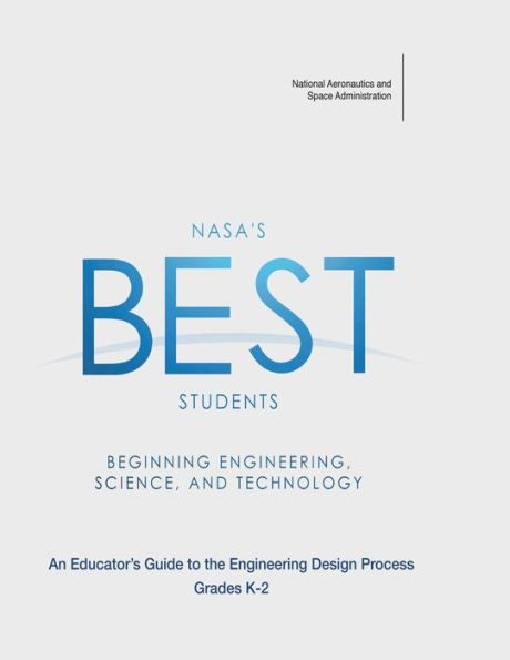 NASA's BEST Students - Beginning Engineering, Science, and Technology: An Educator's Guide to the Engineering Design Process Grades K-2