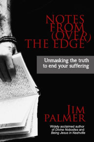 Title: Notes from (Over) the Edge: Unmasking the Truth to End Your Suffering, Author: Jim Palmer