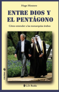 Title: Entre Dios y el Pentagono: Como entender a las monarquias arabes, Author: Hugo Montero