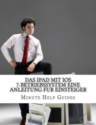 Title: Das iPad mit iOS 7-Betriebssystem Eine Anleitung fur Einsteiger: Fur iPad und iPad Mini, Author: Minute Help Guides