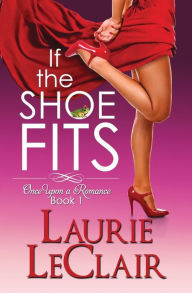 Title: If The Shoe Fits: Once Upon A Romance, Book 1, Author: Laurie LeClair