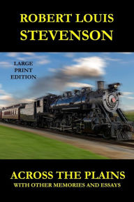 Title: Across the Plains - Large Print Edition: With Other Memories and Essays, Author: Robert Louis Stevenson