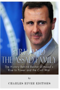 Title: Syria and the Assad Family: The History Behind Bashar al-Assad's Rise to Power and the Civil War, Author: Charles River